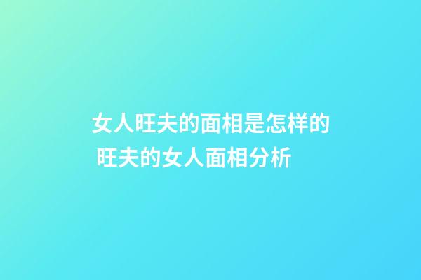 女人旺夫的面相是怎样的 旺夫的女人面相分析